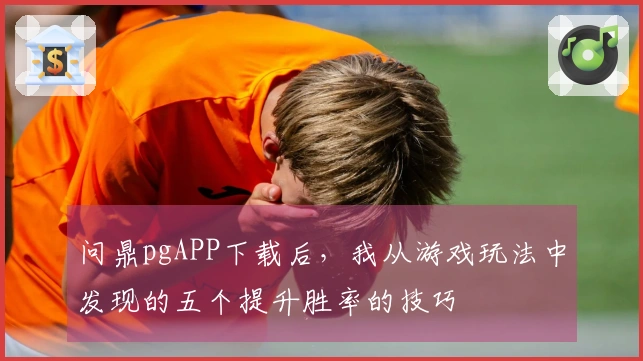 问鼎pgAPP下载后，我从游戏玩法中发现的五个提升胜率的技巧