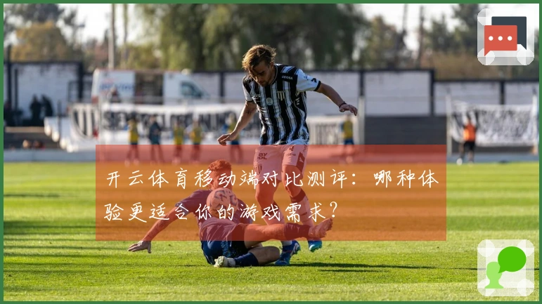 开云体育移动端对比测评：哪种体验更适合你的游戏需求？