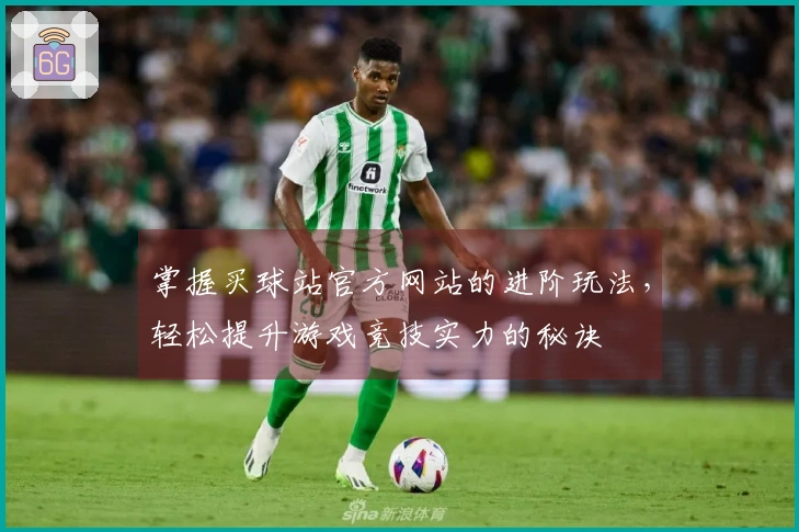掌握买球站官方网站的进阶玩法，轻松提升游戏竞技实力的秘诀